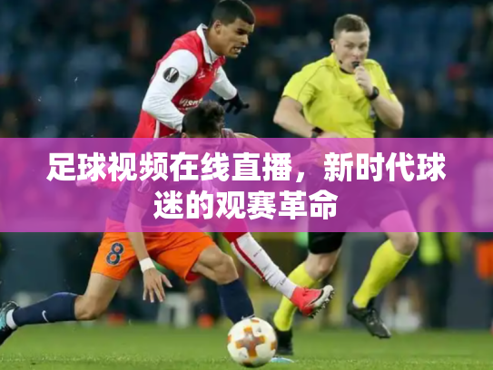 足球视频在线直播，新时代球迷的观赛革命