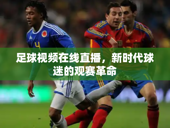 足球视频在线直播，新时代球迷的观赛革命