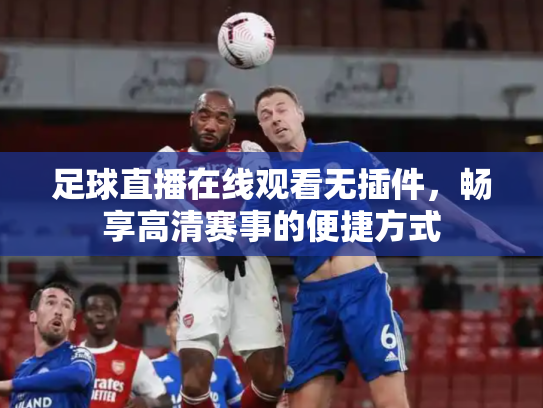 足球直播在线观看无插件，畅享高清赛事的便捷方式