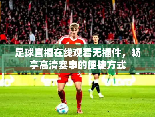 足球直播在线观看无插件，畅享高清赛事的便捷方式