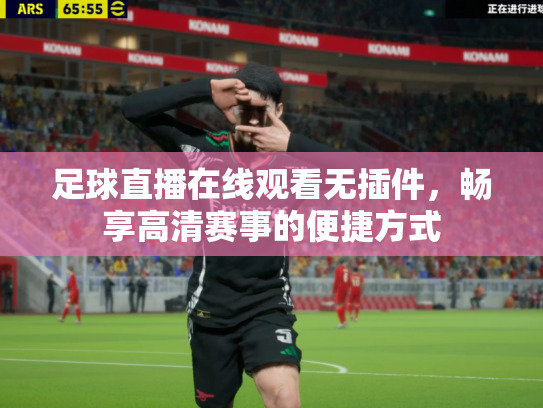 足球直播在线观看无插件，畅享高清赛事的便捷方式