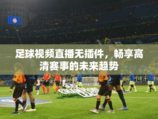 足球视频直播无插件，畅享高清赛事的未来趋势