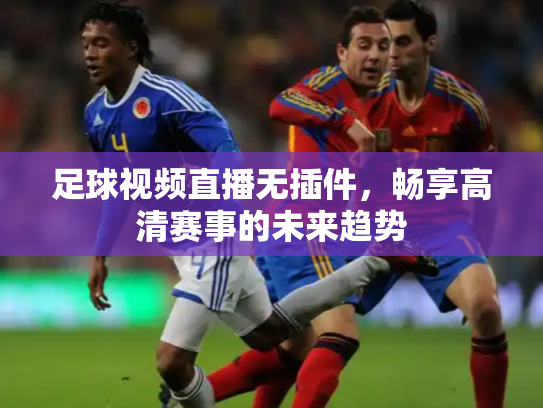 足球视频直播无插件，畅享高清赛事的未来趋势