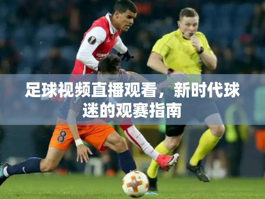 足球视频直播观看，新时代球迷的观赛指南