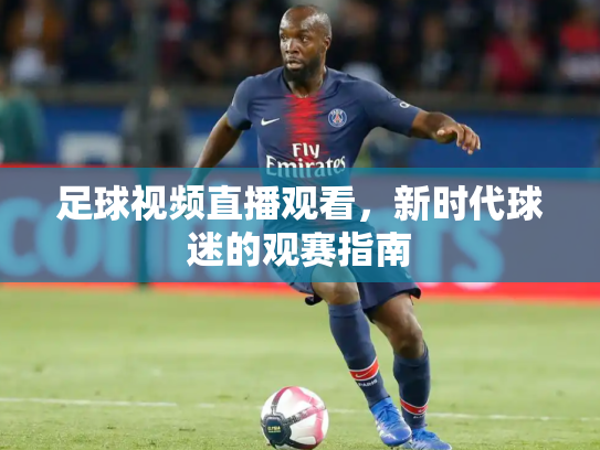 足球视频直播观看，新时代球迷的观赛指南