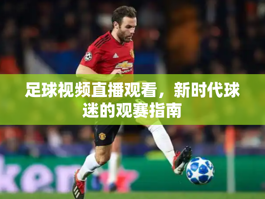 足球视频直播观看，新时代球迷的观赛指南