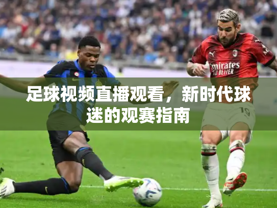 足球视频直播观看，新时代球迷的观赛指南