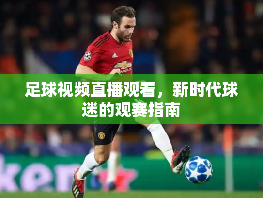 足球视频直播观看，新时代球迷的观赛指南