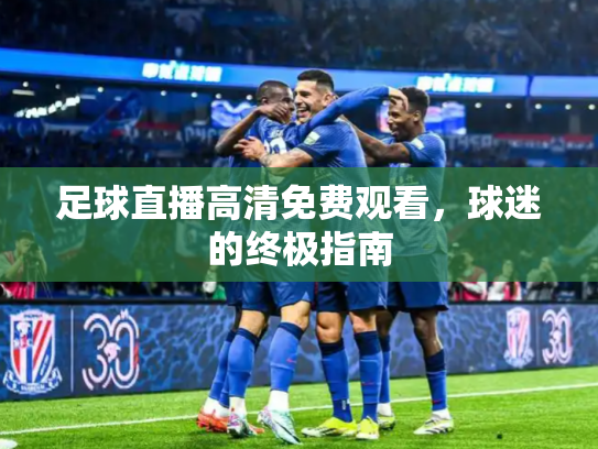 足球直播高清免费观看，球迷的终极指南