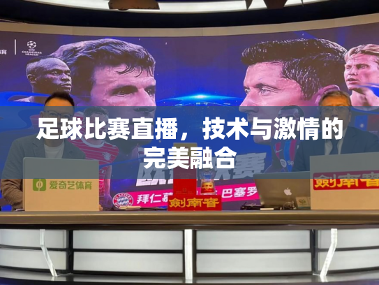 足球比赛直播，技术与激情的完美融合