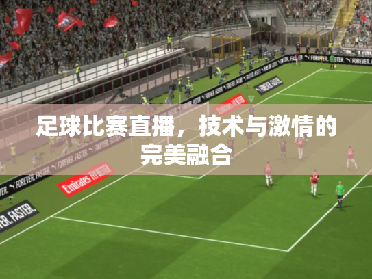足球比赛直播，技术与激情的完美融合