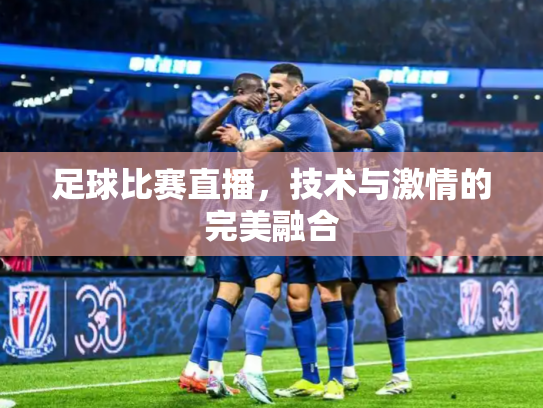 足球比赛直播，技术与激情的完美融合