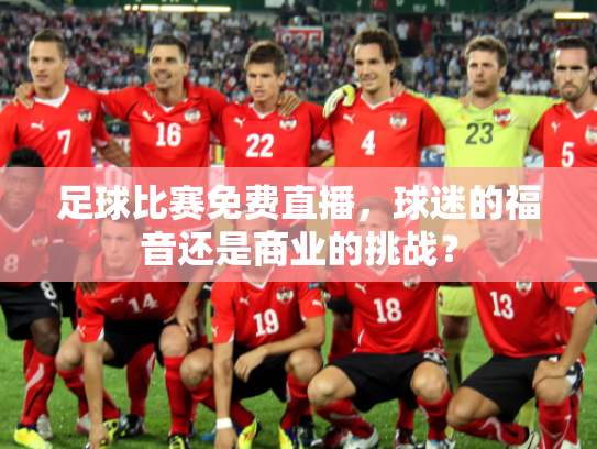 足球比赛免费直播，球迷的福音还是商业的挑战？