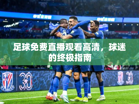 足球免费直播观看高清，球迷的终极指南