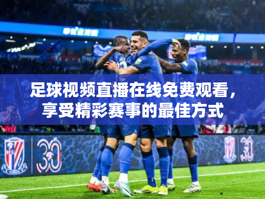 足球视频直播在线免费观看，享受精彩赛事的最佳方式