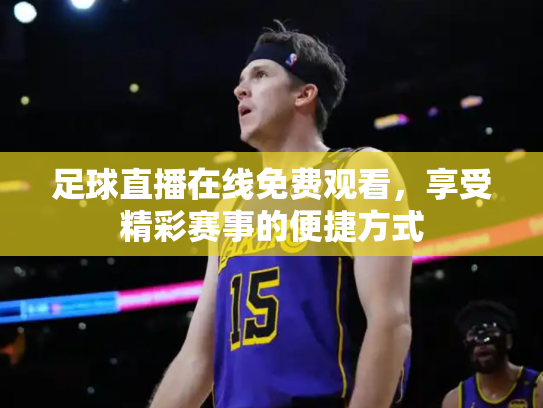 足球直播在线免费观看，享受精彩赛事的便捷方式