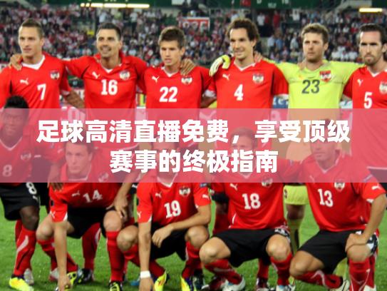 足球高清直播免费，享受顶级赛事的终极指南