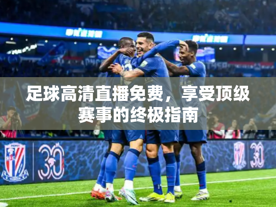 足球高清直播免费，享受顶级赛事的终极指南