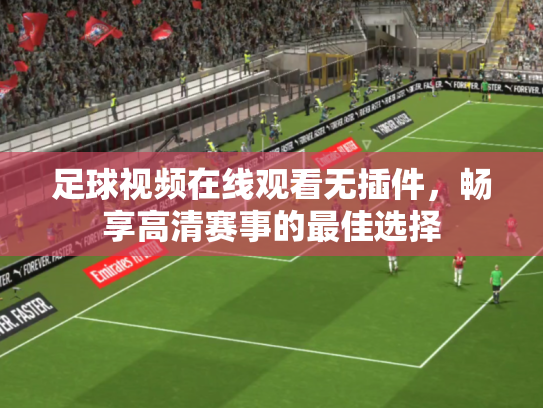 足球视频在线观看无插件，畅享高清赛事的最佳选择
