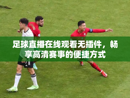 足球直播在线观看无插件，畅享高清赛事的便捷方式