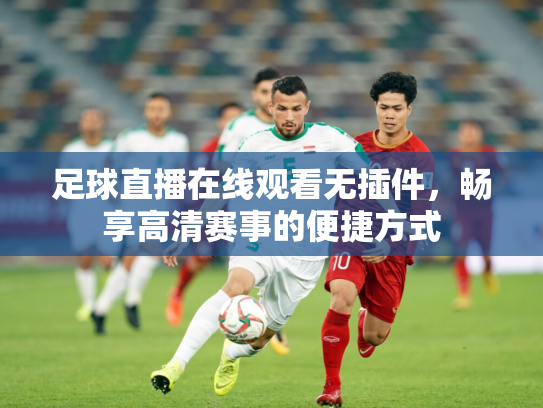 足球直播在线观看无插件，畅享高清赛事的便捷方式