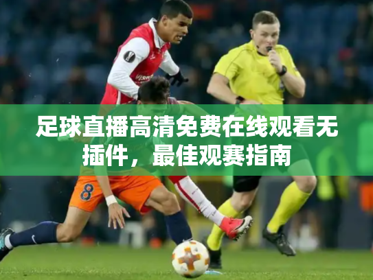 足球直播高清免费在线观看无插件，最佳观赛指南