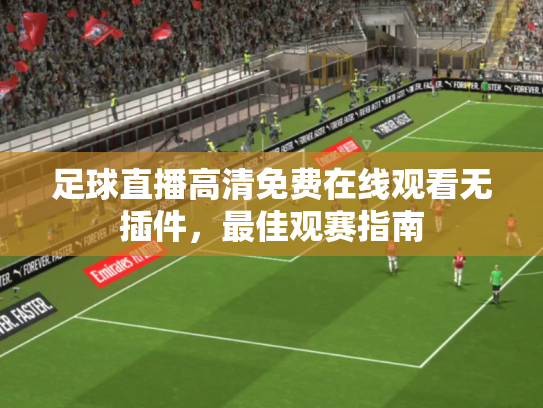足球直播高清免费在线观看无插件，最佳观赛指南