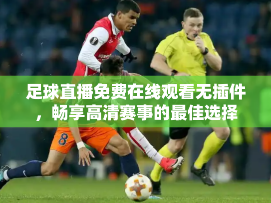足球直播免费在线观看无插件，畅享高清赛事的最佳选择