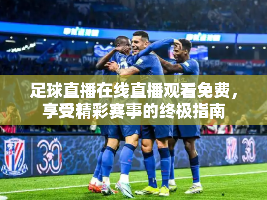 足球直播在线直播观看免费，享受精彩赛事的终极指南