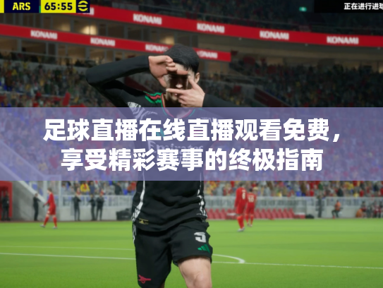 足球直播在线直播观看免费，享受精彩赛事的终极指南