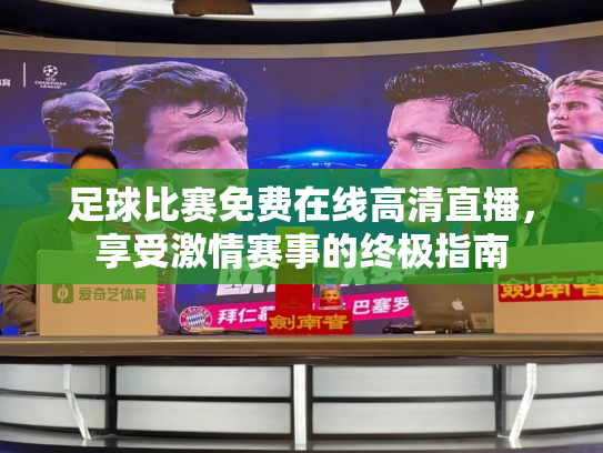足球比赛免费在线高清直播，享受激情赛事的终极指南
