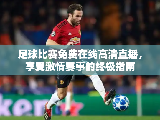 足球比赛免费在线高清直播，享受激情赛事的终极指南