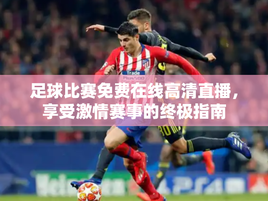 足球比赛免费在线高清直播，享受激情赛事的终极指南