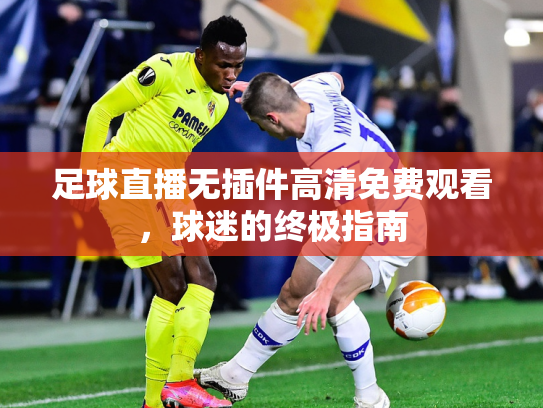 足球直播无插件高清免费观看，球迷的终极指南