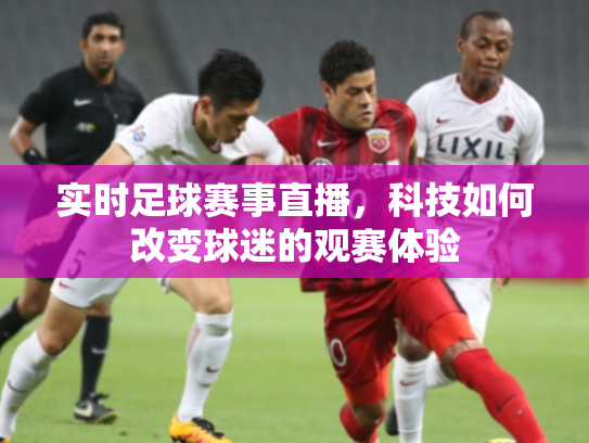实时足球赛事直播，科技如何改变球迷的观赛体验