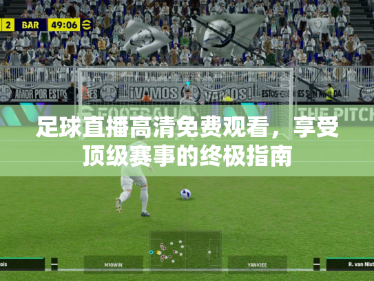 足球直播高清免费观看，享受顶级赛事的终极指南