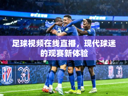 足球视频在线直播，现代球迷的观赛新体验