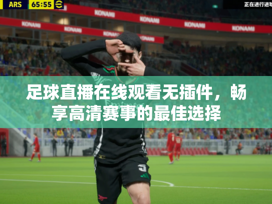 足球直播在线观看无插件，畅享高清赛事的最佳选择