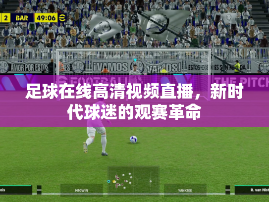 足球在线高清视频直播，新时代球迷的观赛革命