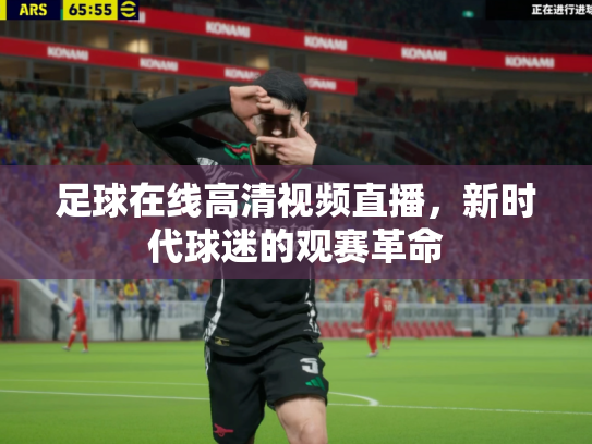 足球在线高清视频直播，新时代球迷的观赛革命