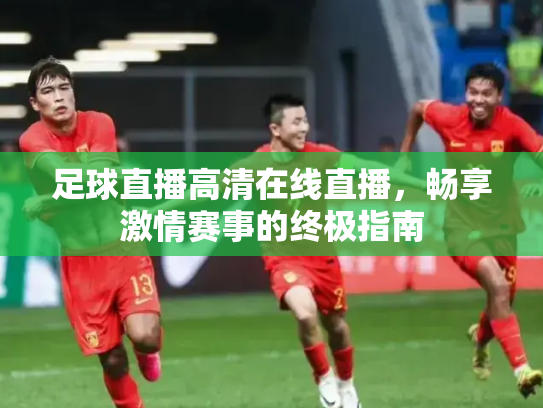 足球直播高清在线直播，畅享激情赛事的终极指南