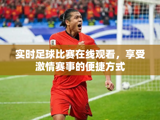 实时足球比赛在线观看，享受激情赛事的便捷方式
