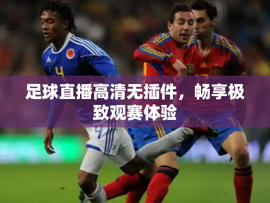 足球直播高清无插件，畅享极致观赛体验