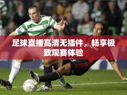 足球直播高清无插件，畅享极致观赛体验