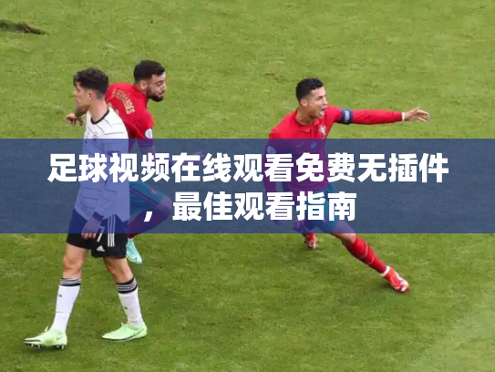 足球视频在线观看免费无插件，最佳观看指南