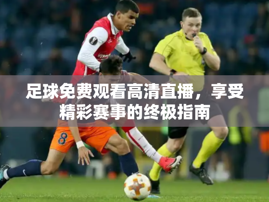 足球免费观看高清直播，享受精彩赛事的终极指南