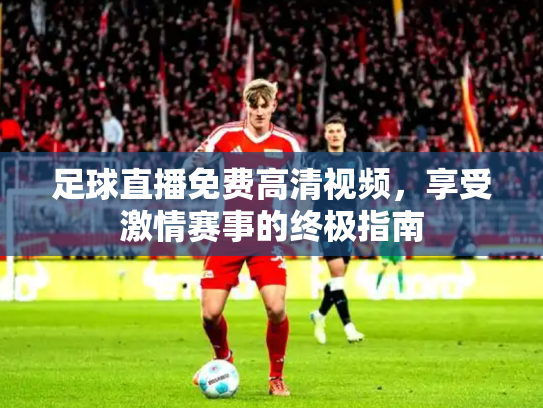 足球直播免费高清视频，享受激情赛事的终极指南