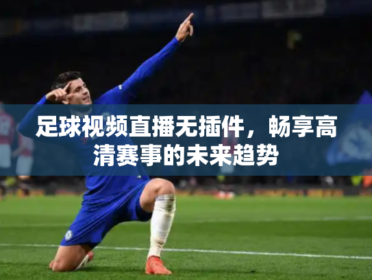 足球视频直播无插件，畅享高清赛事的未来趋势