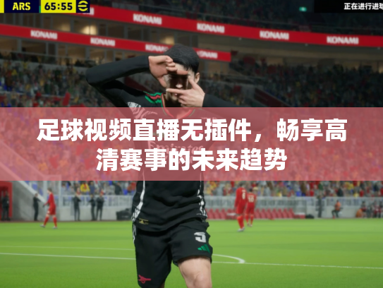 足球视频直播无插件，畅享高清赛事的未来趋势