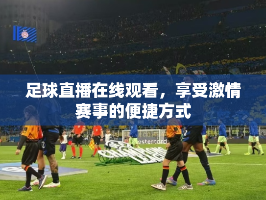 足球直播在线观看，享受激情赛事的便捷方式